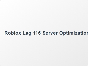 Roblox Lag 116 Server Optimization Tips for Players